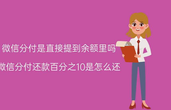 微信分付是直接提到余额里吗 微信分付还款百分之10是怎么还？